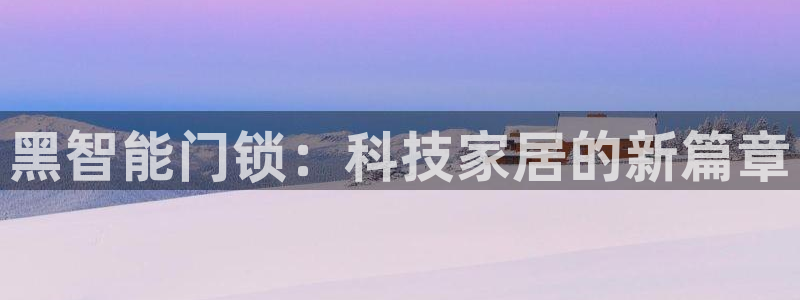 富联娱乐资讯官网下载：黑智能门锁：科技家居的新篇章