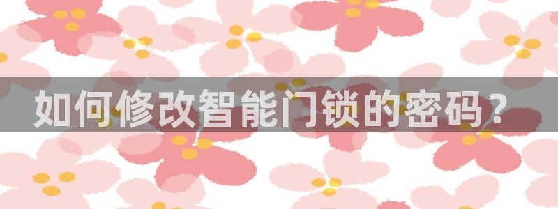 富联娱乐元歌：如何修改智能门锁的密码？