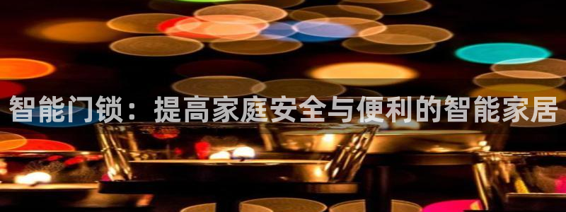 富联娱乐首页登录不上去：智能门锁：提高家庭安全与便利的智能家