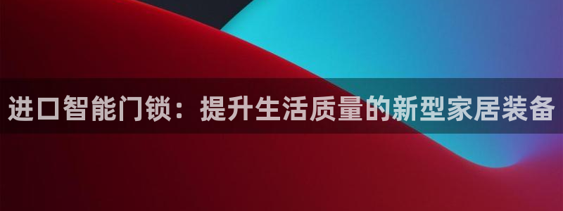 富联娱乐平台注册地址：进口智能门锁：提升生活质量的新型家居装