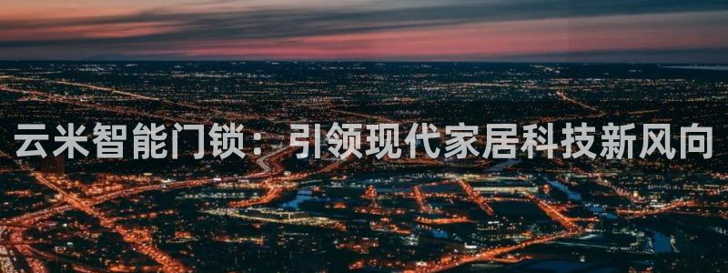 富联娱乐登录测速在哪：云米智能门锁：引领现代家居科技新风向