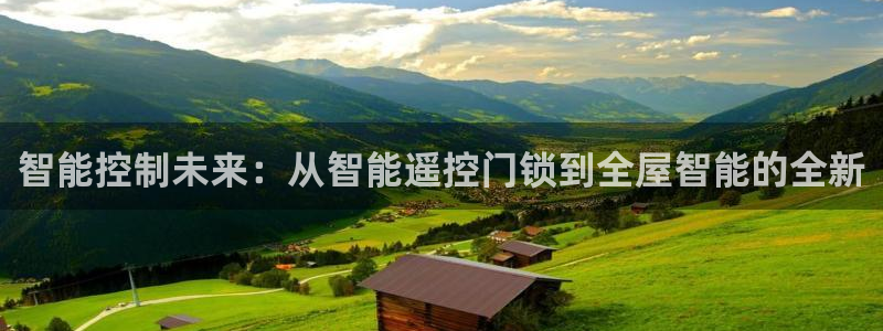 富联娱乐成拔7276O：智能控制未来：从智能遥控门锁到全屋智