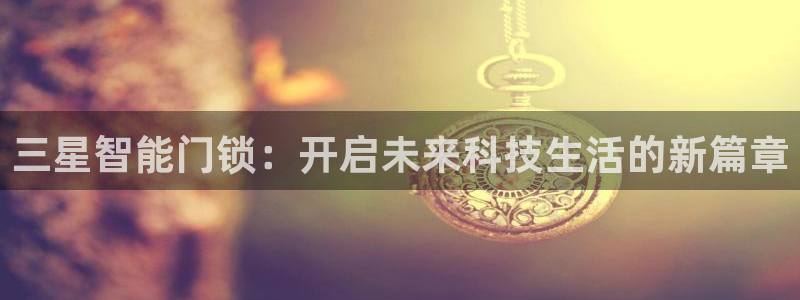 富联娱乐主管可判官333OO：三星智能门锁：开启未来科技生活