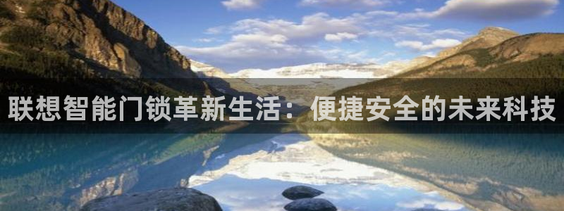 富联2娱乐元哥微博：联想智能门锁革新生活：便捷安全的未来科技