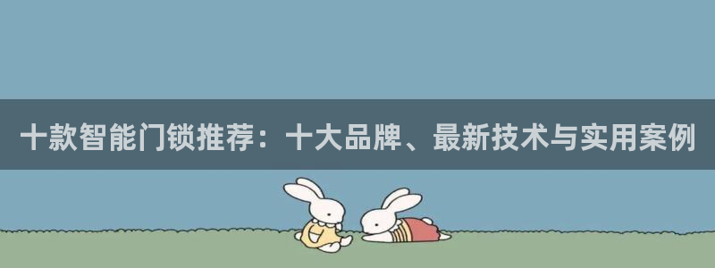 富联娱乐六七五一38：十款智能门锁推荐：十大品牌、最新技术与