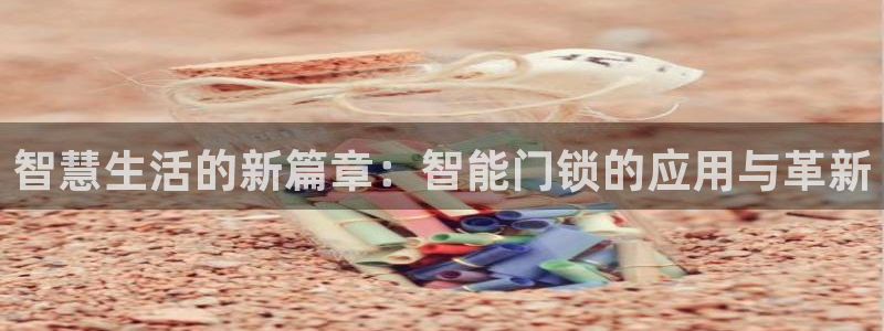 富联娱乐上级：智慧生活的新篇章：智能门锁的应用与革新