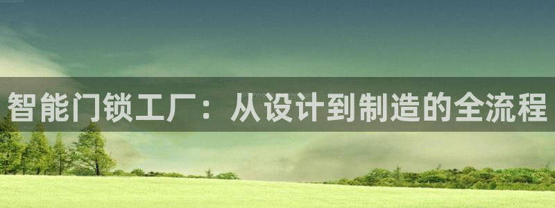 富联娱乐在线网站：智能门锁工厂：从设计到制造的全流程