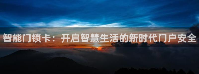 富联娱乐招商包判官333OO：智能门锁卡：开启智慧生活的新时