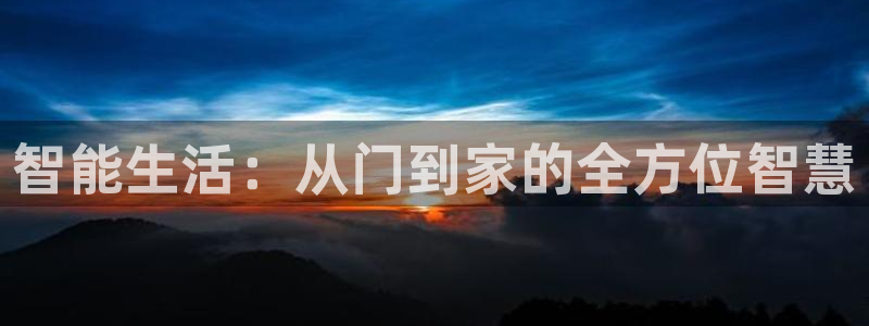 富联2娱乐首页网址：智能生活：从门到家的全方位智慧