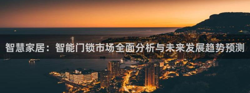 富联娱乐登录链接怎么弄到桌面：智慧家居：智能门锁市场全面分析