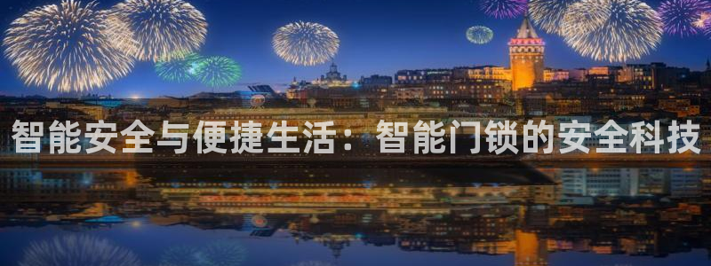 富联娱乐382223：智能安全与便捷生活：智能门锁的安全科技