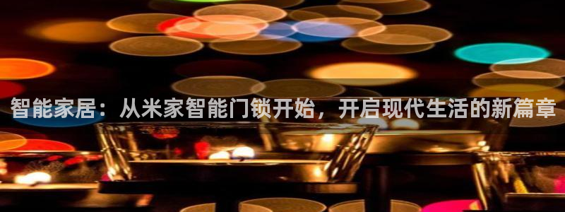 富联2娱乐贴吧官网下载：智能家居：从米家智能门锁开始，开启现