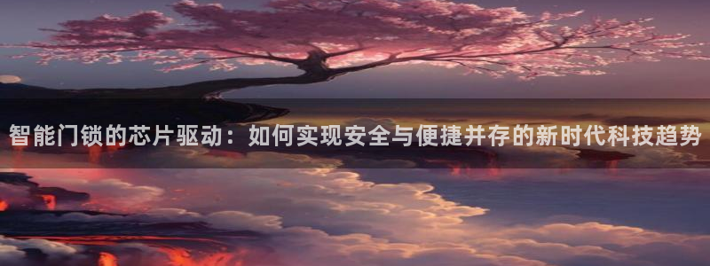 富联娱乐官网首页登录：智能门锁的芯片驱动：如何实现安全与便捷