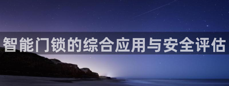 富联娱乐是真的吗：智能门锁的综合应用与安全评估