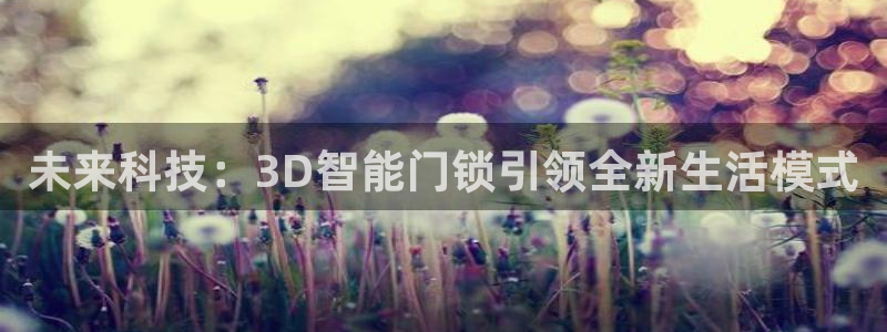 富联娱乐首页在哪：未来科技：3D智能门锁引领全新生活模式