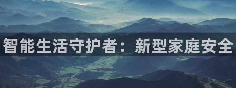 富联娱乐平台网址：智能生活守护者：新型家庭安全