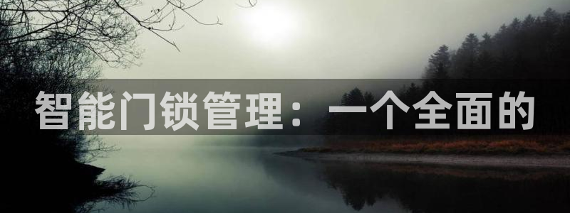 富联娱乐滴qv382223：智能门锁管理：一个全面的