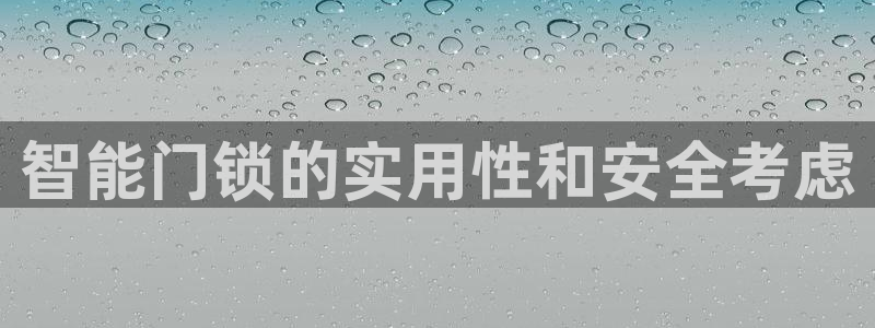 富联娱乐官方网站入口网址：智能门锁的实用性和安全考虑