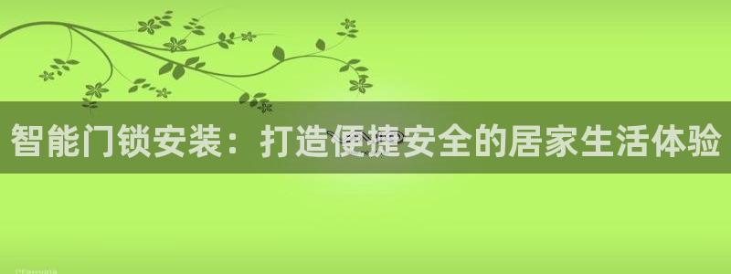 富联娱乐注册登录不上去：智能门锁安装：打造便捷安全的居家生活