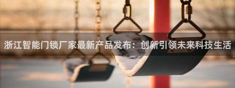 富联娱乐下载免费版官网：浙江智能门锁厂家最新产品发布：创新引