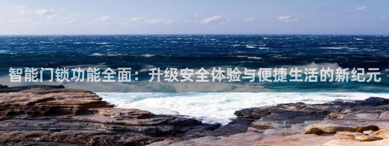 富联娱乐注册地址是哪里：智能门锁功能全面：升级安全体验与便捷