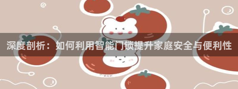 富联娱乐总代理电话号码：深度剖析：如何利用智能门锁提升家庭安