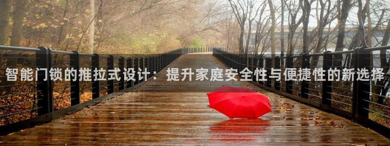 富联2娱乐平台注册不了：智能门锁的推拉式设计：提升家庭安全性