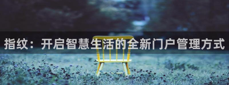 富联娱乐地址查询电话：指纹：开启智慧生活的全新门户管理方式