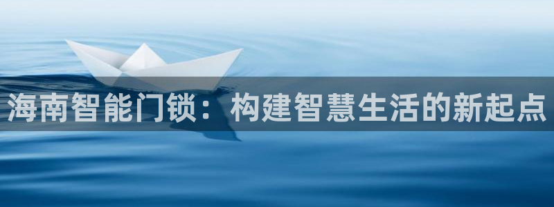 富联2娱乐注册地址查询：海南智能门锁：构建智慧生活的新起点