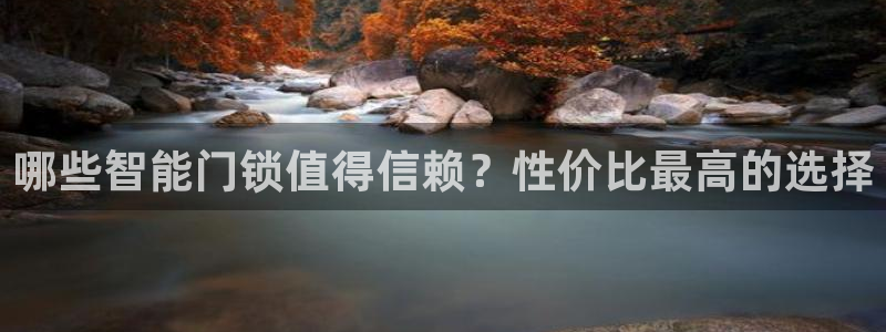富联娱乐主管鳅天神779O3：哪些智能门锁值得信赖？性价比最