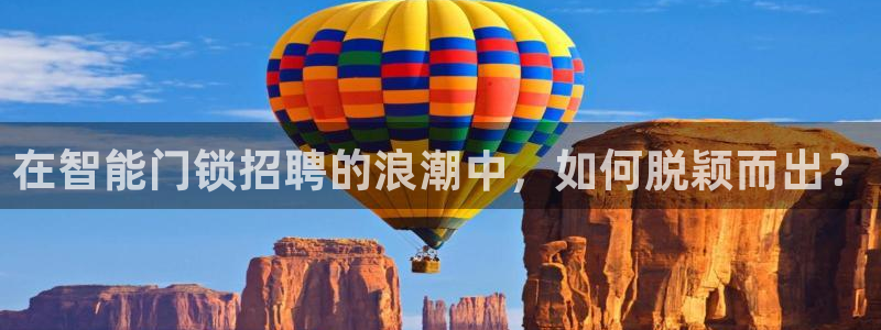 富联娱乐若七九九47：在智能门锁招聘的浪潮中，如何脱颖而出？
