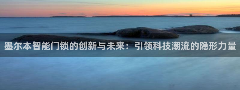 富联娱乐总裁简介图片高清：墨尔本智能门锁的创新与未来：引领科