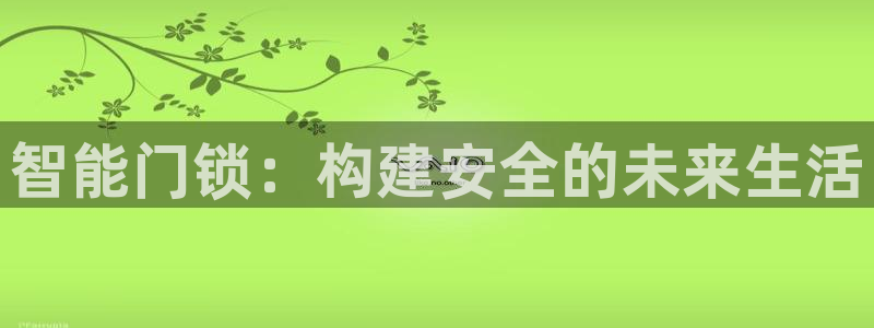 富联娱乐他37997筘：智能门锁：构建安全的未来生活